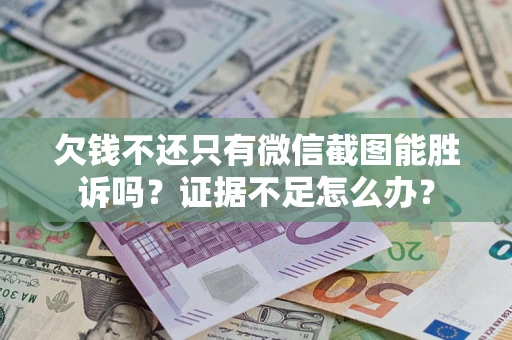 济南欠钱不还只有微信截图能胜诉吗？证据不足怎么办？