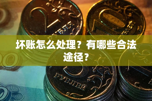 济南坏账怎么处理？有哪些合法途径？