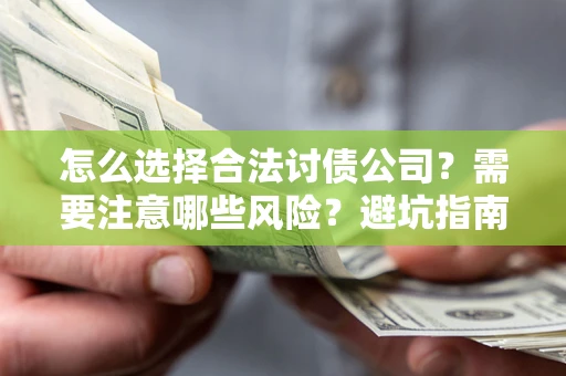 济南怎么选择合法讨债公司？需要注意哪些风险？避坑指南来了！