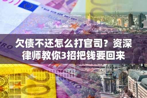 济南欠债不还怎么打官司？资深律师教你3招把钱要回来