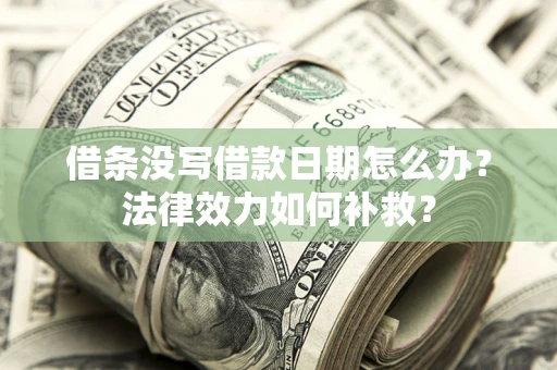 济南借条没写借款日期怎么办?法律效力如何补救? 济南借条没写借款日期怎么办?法律效力如何补救?