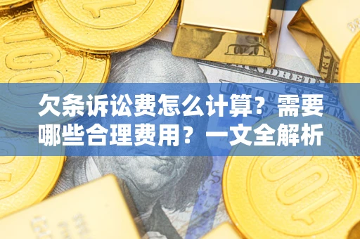 济南欠条诉讼费怎么计算？需要哪些合理费用？一文全解析