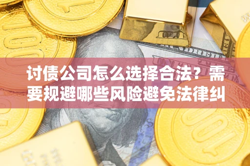 济南讨债公司怎么选择合法？需要规避哪些风险避免法律纠纷？