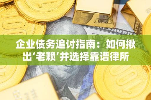 济南企业债务追讨指南：如何揪出‘老赖’并选择靠谱律所