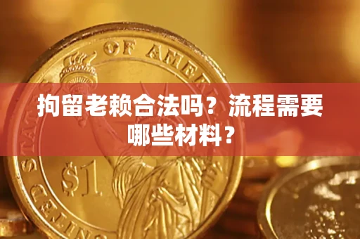 济南拘留老赖合法吗？流程需要哪些材料？