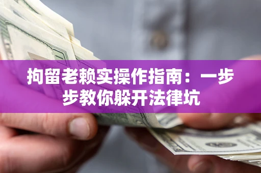 济南拘留老赖实操作指南：一步步教你躲开法律坑