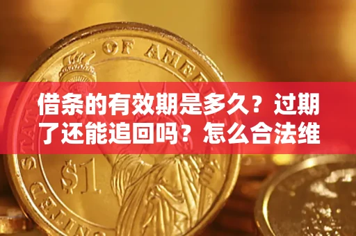 济南借条的有效期是多久？过期了还能追回吗？怎么合法维权？