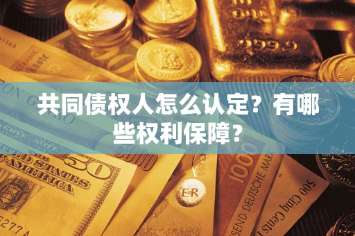 济南共同债权人怎么认定？有哪些权利保障？
