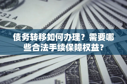 济南债务转移如何办理？需要哪些合法手续保障权益？