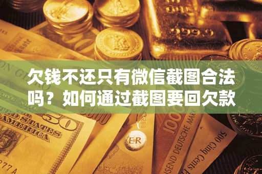 济南欠钱不还只有微信截图合法吗？如何通过截图要回欠款？