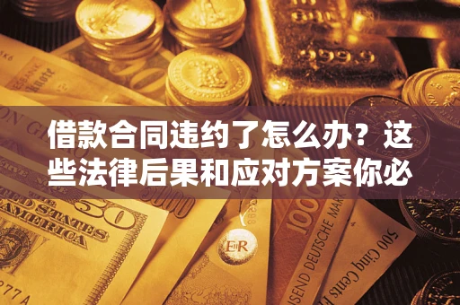 济南借款合同违约了怎么办？这些法律后果和应对方案你必须知道