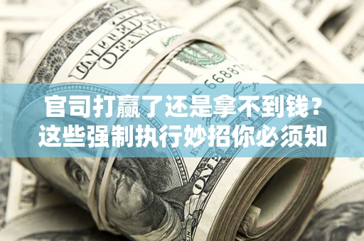 济南官司打赢了还是拿不到钱？这些强制执行妙招你必须知道