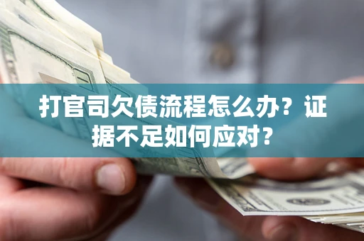 济南打官司欠债流程怎么办？证据不足如何应对？