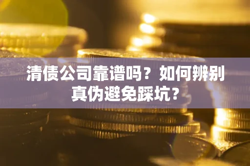 济南清债公司靠谱吗？如何辨别真伪避免踩坑？