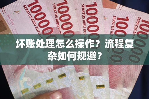 济南坏账处理怎么操作？流程复杂如何规避？