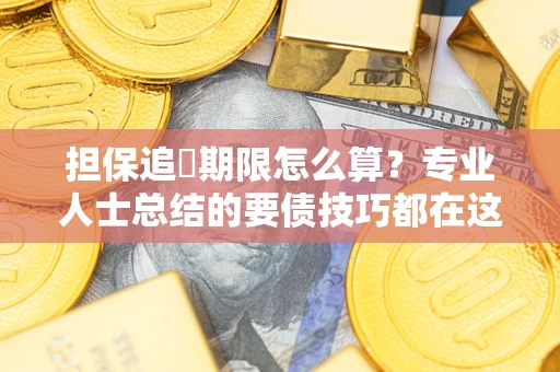 济南担保追償期限怎么算？专业人士总结的要债技巧都在这里了