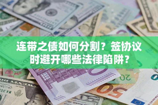 济南连带之债如何分割？签协议时避开哪些法律陷阱？