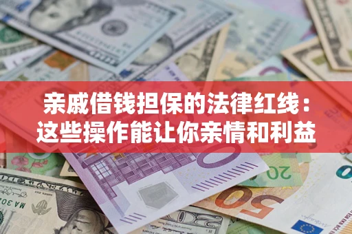 济南亲戚借钱担保的法律红线：这些操作能让你亲情和利益两不误