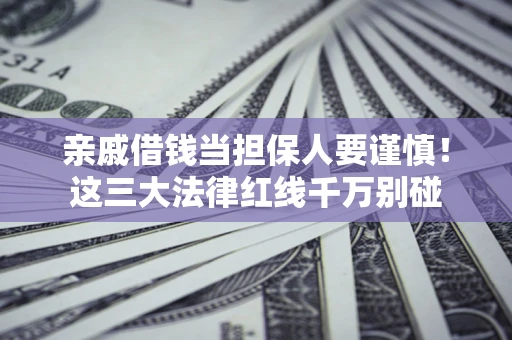 济南亲戚借钱当担保人要谨慎！这三大法律红线千万别碰