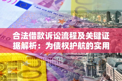 济南合法借款诉讼流程及关键证据解析：为债权护航的实用指南
