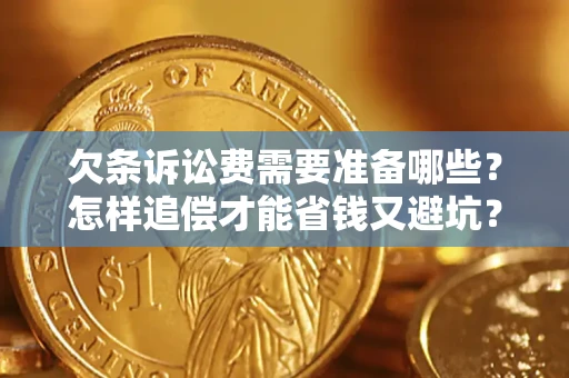 济南欠条诉讼费需要准备哪些？怎样追偿才能省钱又避坑？