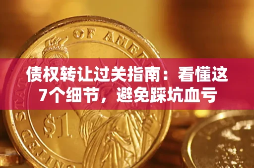 济南债权转让过关指南：看懂这7个细节，避免踩坑血亏