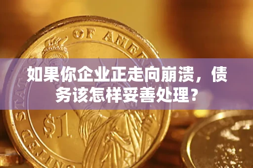 济南如果你企业正走向崩溃，债务该怎样妥善处理？