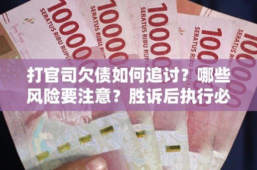 济南打官司欠债如何追讨？哪些风险要注意？胜诉后执行必看！