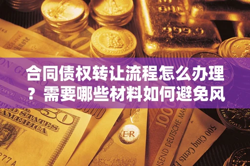 济南合同债权转让流程怎么办理？需要哪些材料如何避免风险？