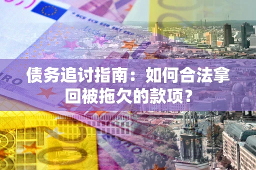 济南债务追讨指南：如何合法拿回被拖欠的款项？