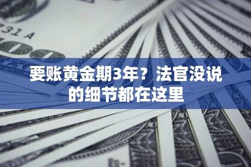 济南要账黄金期3年？法官没说的细节都在这里