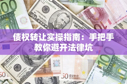 济南债权转让实操指南：手把手教你避开法律坑