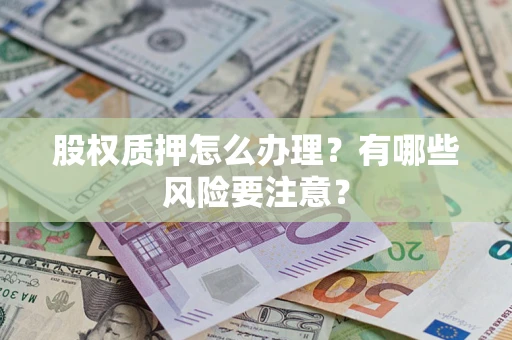 济南股权质押怎么办理？有哪些风险要注意？