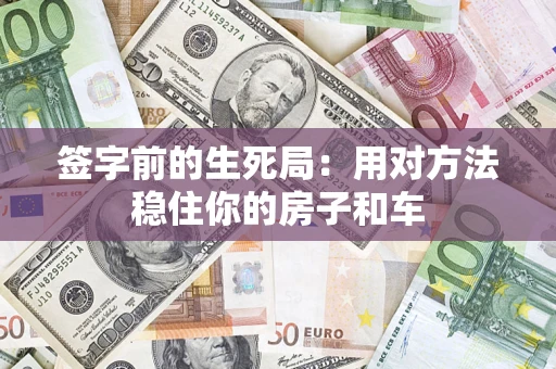 济南签字前的生死局：用对方法稳住你的房子和车
