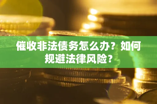济南催收非法债务怎么办？如何规避法律风险？