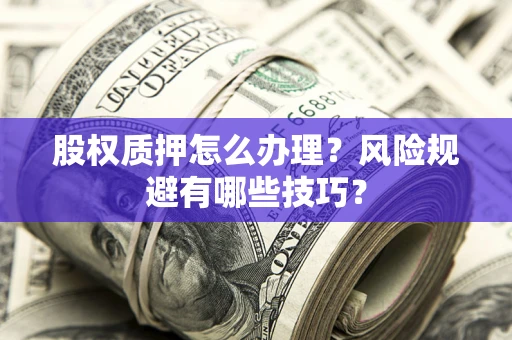 济南股权质押怎么办理？风险规避有哪些技巧？