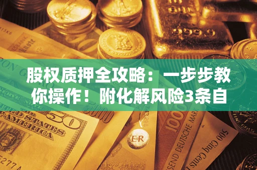 济南股权质押全攻略：一步步教你操作！附化解风险3条自救法则