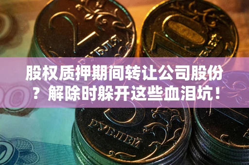 济南股权质押期间转让公司股份？解除时躲开这些血泪坑！