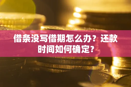 济南借条没写借期怎么办？还款时间如何确定？