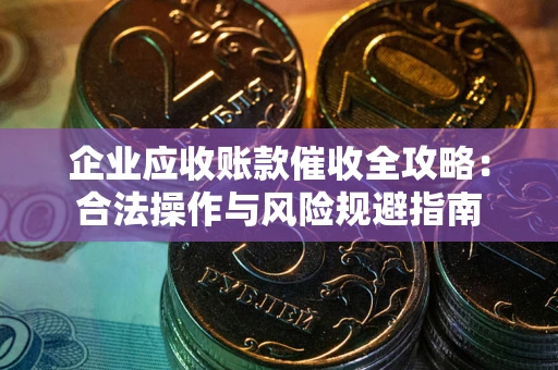 济南企业应收账款催收全攻略：合法操作与风险规避指南
