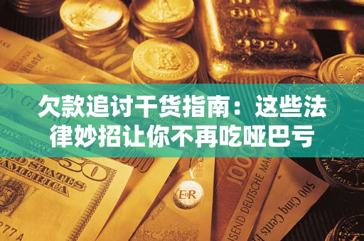 济南欠款追讨干货指南：这些法律妙招让你不再吃哑巴亏