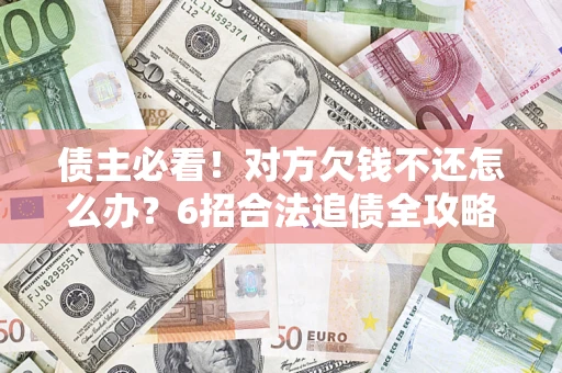 济南债主必看！对方欠钱不还怎么办？6招合法追债全攻略