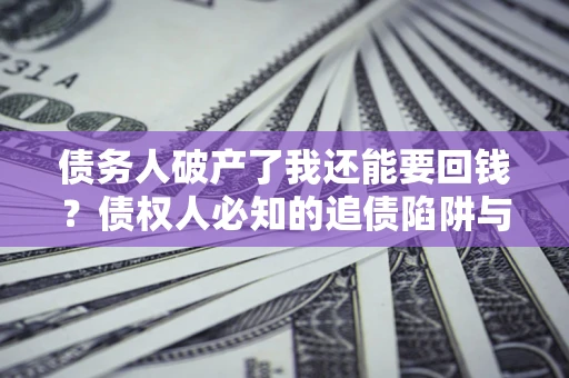 济南债务人破产了我还能要回钱？债权人必知的追债陷阱与破局之道