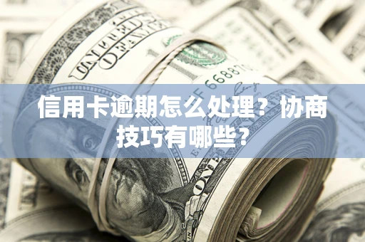济南信用卡逾期怎么处理？协商技巧有哪些？