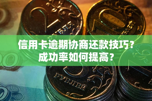 济南信用卡逾期协商还款技巧？成功率如何提高？