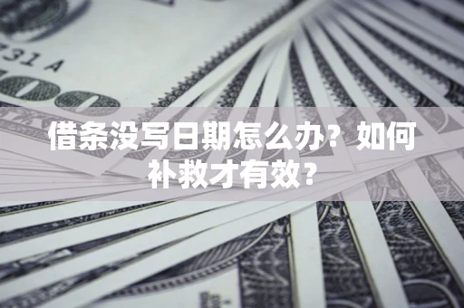 济南借条没写日期怎么办？如何补救才有效？