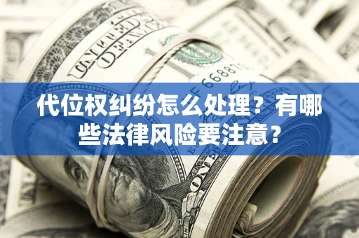 济南代位权纠纷怎么处理？有哪些法律风险要注意？