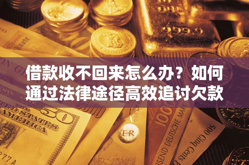 济南借款收不回来怎么办?如何通过法律途径高效追讨欠款? 济南借款收不回来怎么办?如何通过法律途径高效追讨欠款?