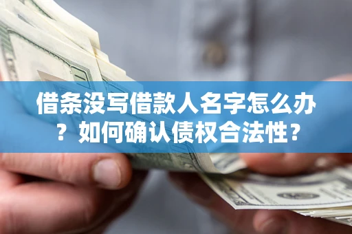 济南借条没写借款人名字怎么办？如何确认债权合法性？