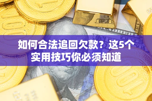 济南如何合法追回欠款？这5个实用技巧你必须知道